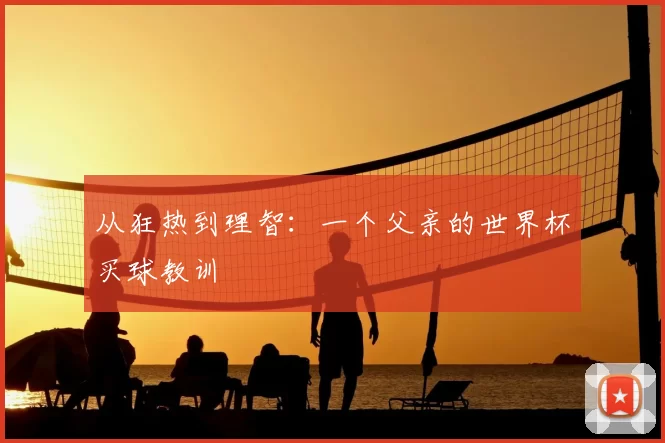 从狂热到理智：一个父亲的世界杯买球教训