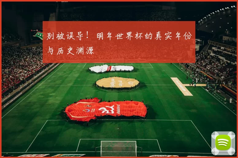 别被误导！明年世界杯的真实年份与历史渊源