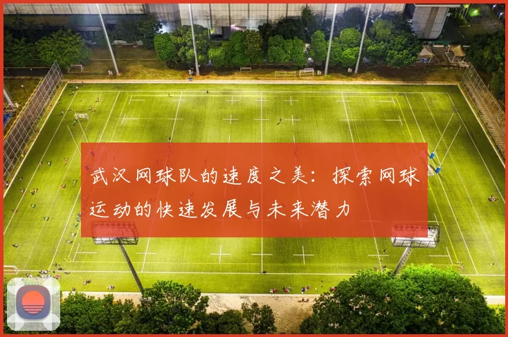 武汉网球队的速度之美:探索网球运动的快速发展与未来潜力