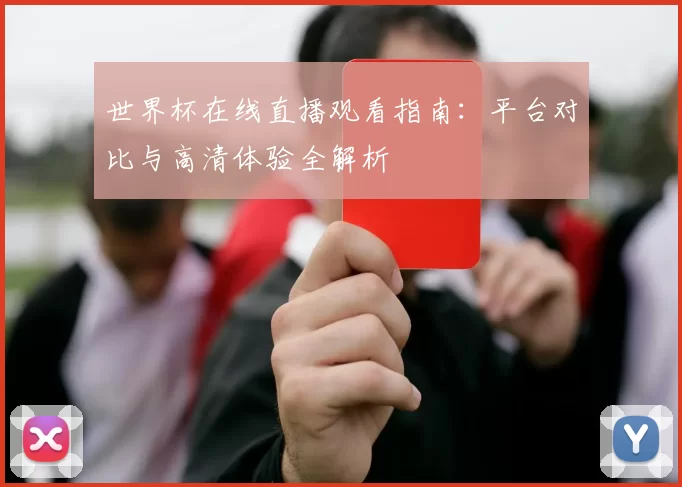 世界杯在线直播观看指南：平台对比与高清体验全解析