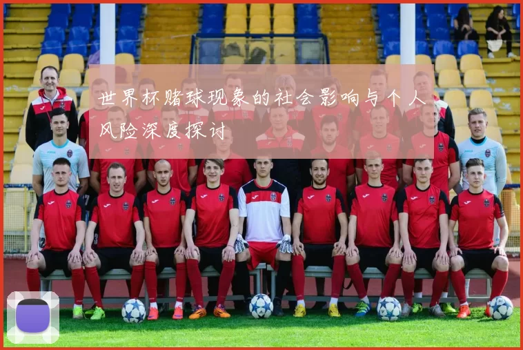 世界杯赌球现象的社会影响与个人风险深度探讨