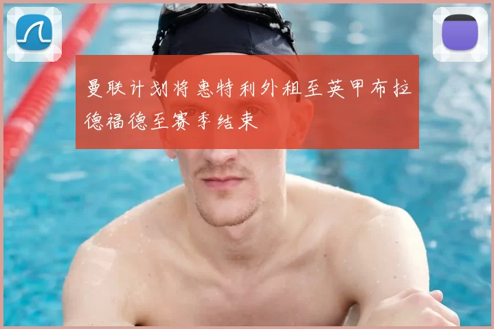 曼联计划将惠特利外租至英甲布拉德福德至赛季结束