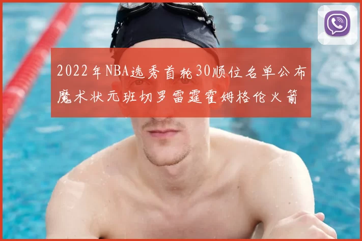 2022年NBA选秀首轮30顺位名单公布魔术状元班切罗雷霆霍姆格伦火箭史密斯入选