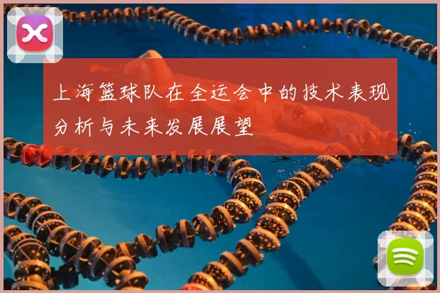 上海篮球队在全运会中的技术表现分析与未来发展展望