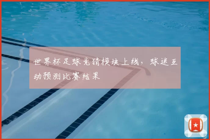 世界杯足球竞猜模块上线，球迷互动预测比赛结果