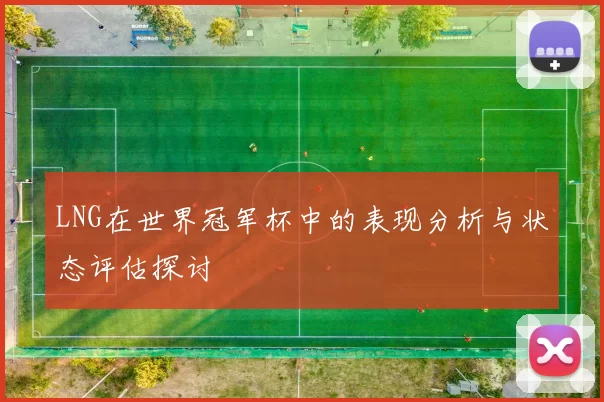 LNG在世界冠军杯中的表现分析与状态评估探讨