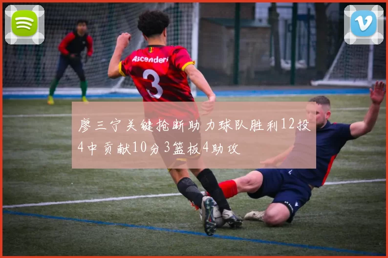 廖三宁关键抢断助力球队胜利12投4中贡献10分3篮板4助攻