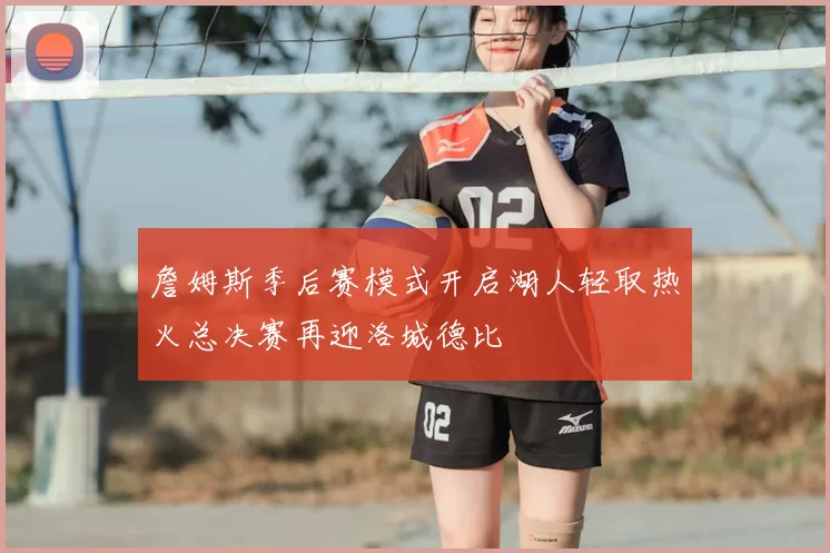詹姆斯季后赛模式开启湖人轻取热火总决赛再迎洛城德比
